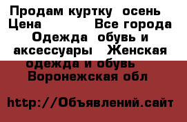 Продам куртку -осень › Цена ­ 3 000 - Все города Одежда, обувь и аксессуары » Женская одежда и обувь   . Воронежская обл.